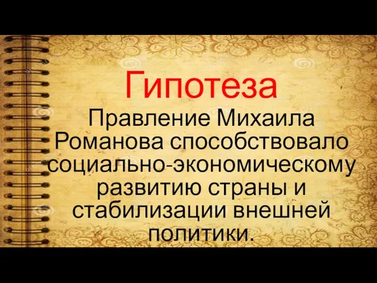 Гипотеза Правление Михаила Романова способствовало социально-экономическому развитию страны и стабилизации внешней политики.