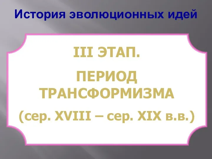 История эволюционных идей ІІІ ЭТАП. ПЕРИОД ТРАНСФОРМИЗМА (сер. ХVІІІ – сер. ХІХ в.в.)