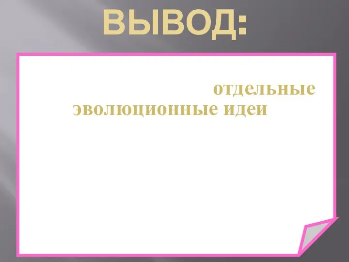 ВЫВОД: в античном периоде высказываются отдельные эволюционные идеи об изменяемости природы,