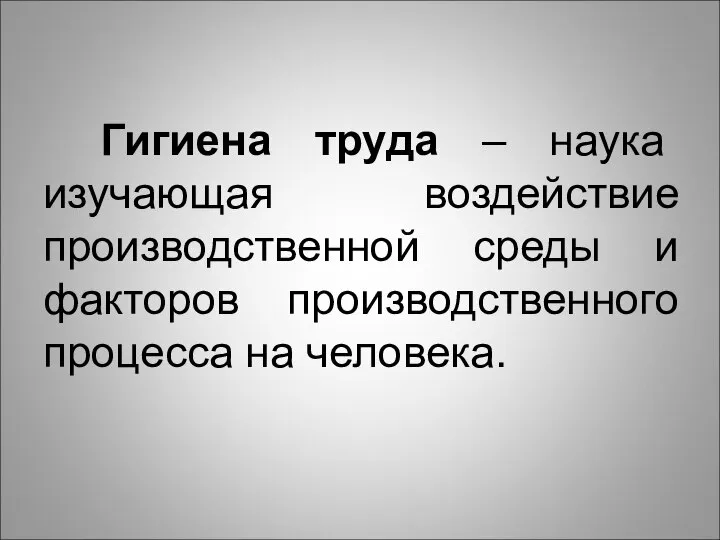 Гигиена труда – наука изучающая воздействие производственной среды и факторов производственного процесса на человека.