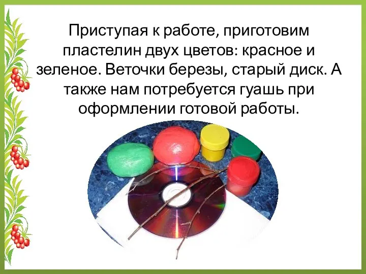 Приступая к работе, приготовим пластелин двух цветов: красное и зеленое. Веточки