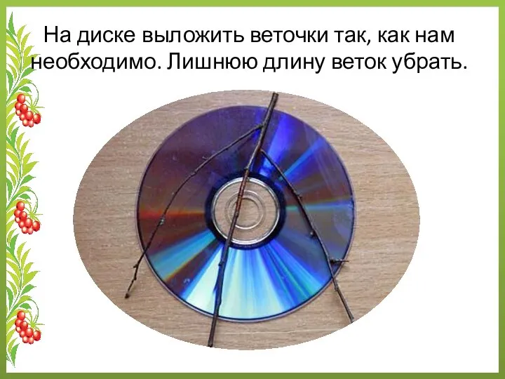 На диске выложить веточки так, как нам необходимо. Лишнюю длину веток убрать.