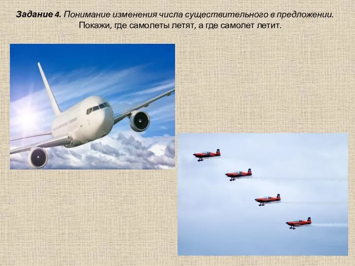 Задание 4. Понимание изменения числа существительного в предложении. Покажи, где самолеты