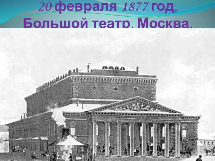 20 февраля 1877 год, Большой театр, Москва.