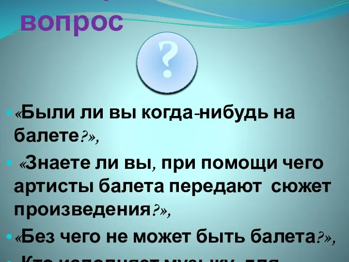 Проблемный вопрос «Были ли вы когда-нибудь на балете?», «Знаете ли вы,