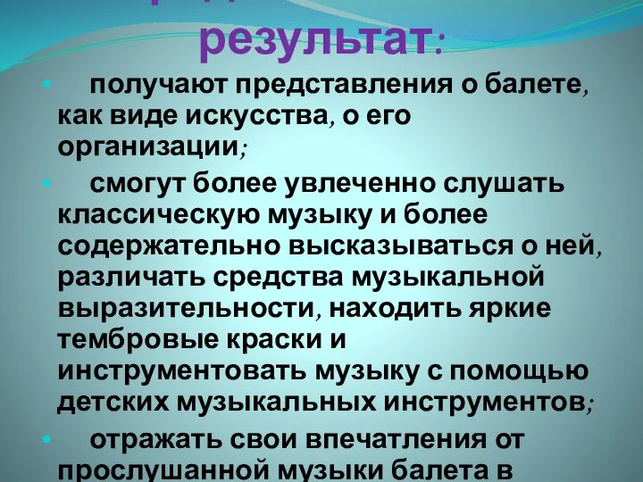 Предполагаемый результат: получают представления о балете, как виде искусства, о его