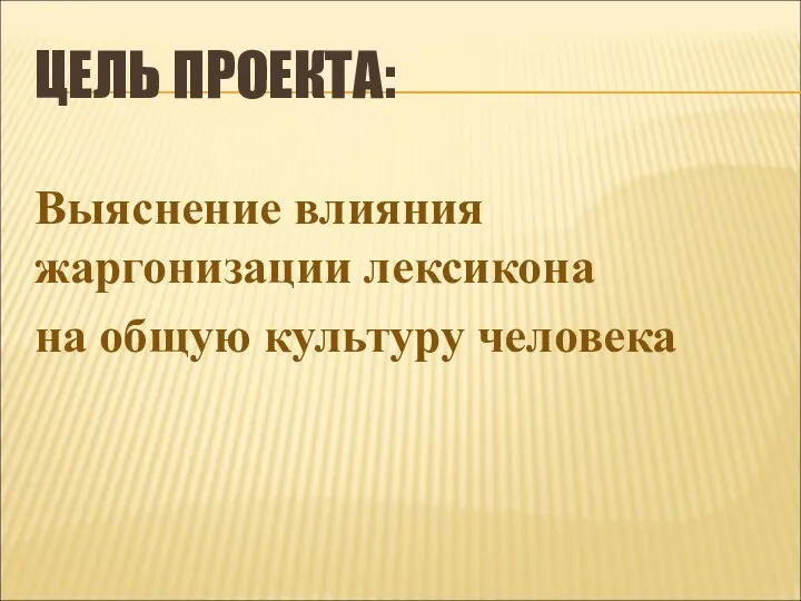 ЦЕЛЬ ПРОЕКТА: Выяснение влияния жаргонизации лексикона на общую культуру человека