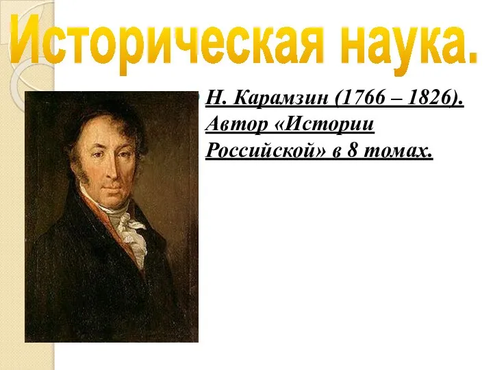 Историческая наука. Н. Карамзин (1766 – 1826). Автор «Истории Российской» в 8 томах.