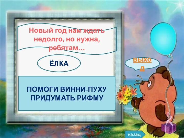 назад выход ПОМОГИ ВИННИ-ПУХУ ПРИДУМАТЬ РИФМУ Новый год нам ждать недолго, но нужна, ребятам… ЁЛКА