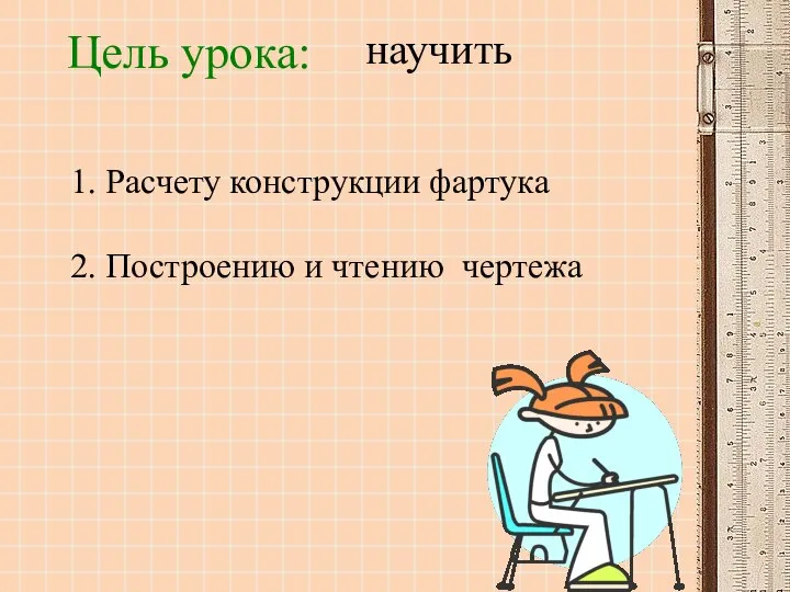 1. Расчету конструкции фартука 2. Построению и чтению чертежа Цель урока: научить