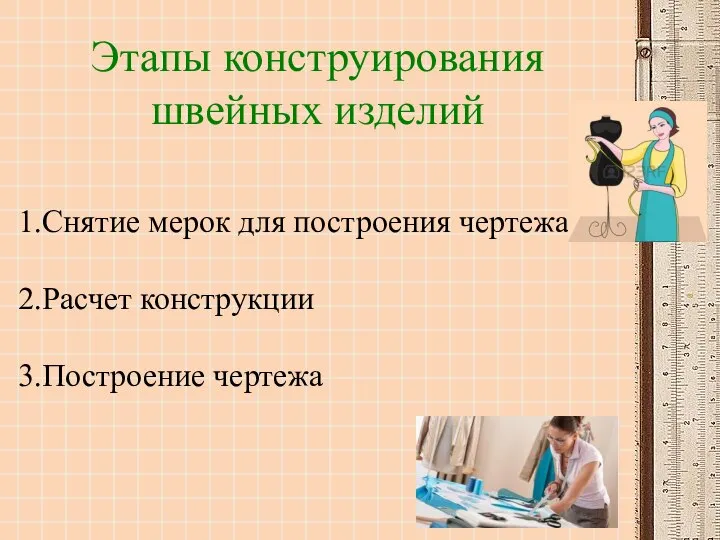 Этапы конструирования швейных изделий 1.Снятие мерок для построения чертежа 2.Расчет конструкции 3.Построение чертежа