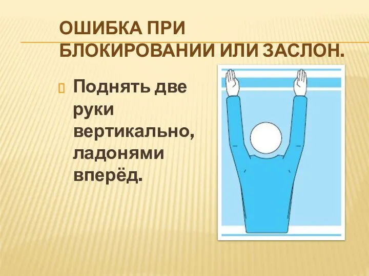 ОШИБКА ПРИ БЛОКИРОВАНИИ ИЛИ ЗАСЛОН. Поднять две руки вертикально, ладонями вперёд.