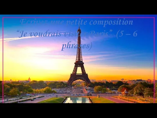 Ecrivez une petite composition “Je voudrais visiter Paris” (5 – 6 phrases)