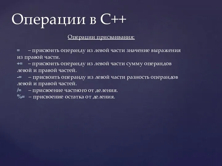 Операции в C++ Операции присваивания: = – присвоить операнду из левой