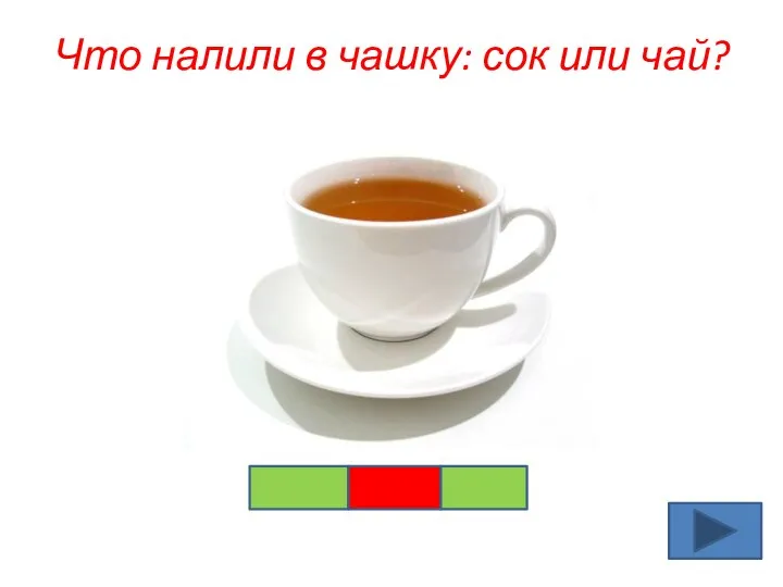 Что налили в чашку: сок или чай?