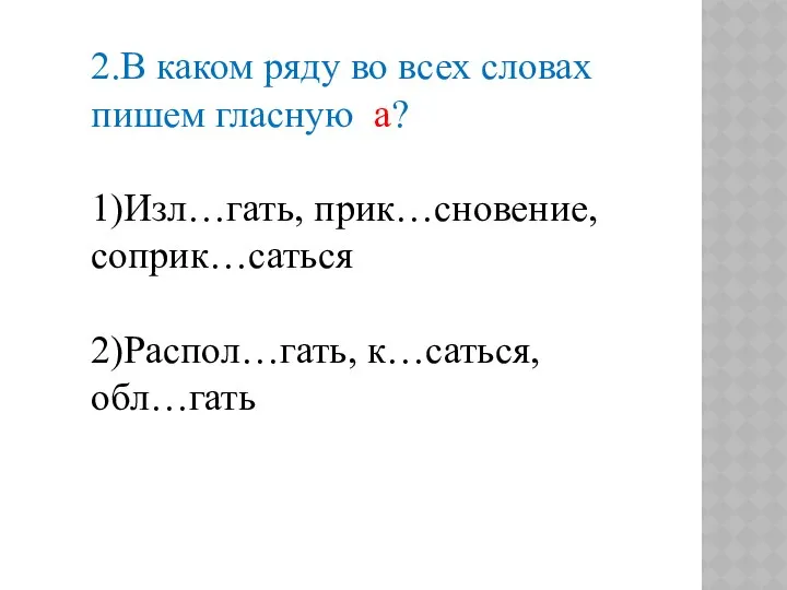 2.В каком ряду во всех словах пишем гласную а? 1)Изл…гать, прик…сновение, соприк…саться 2)Распол…гать, к…саться, обл…гать