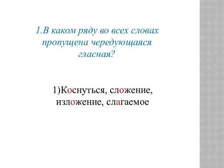 1.В каком ряду во всех словах пропущена чередующаяся гласная? 1)Коснуться, сложение, изложение, слагаемое