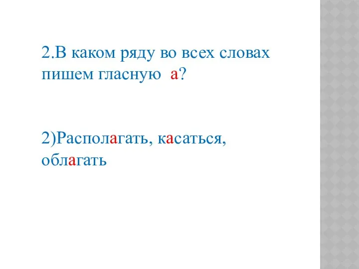 2.В каком ряду во всех словах пишем гласную а? 2)Располагать, касаться, облагать