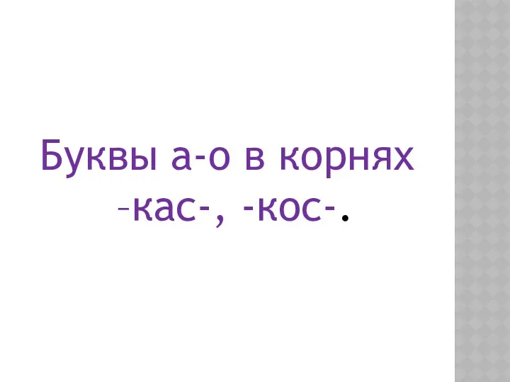 Буквы а-о в корнях –кас-, -кос-.