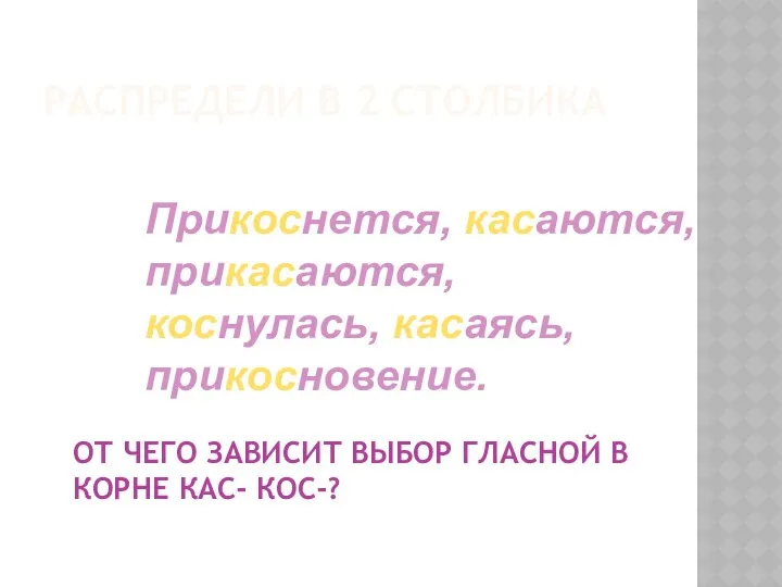 РАСПРЕДЕЛИ В 2 СТОЛБИКА Прикоснется, касаются, прикасаются, коснулась, касаясь, прикосновение. ОТ