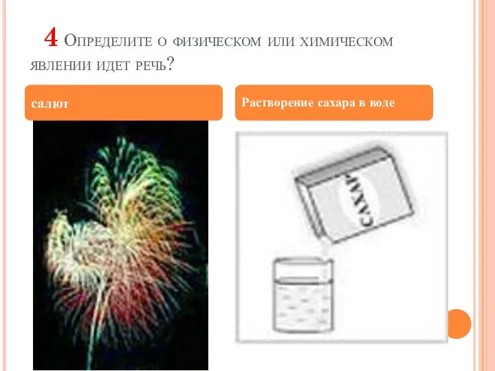 4 Определите о физическом или химическом явлении идет речь? салют Растворение сахара в воде