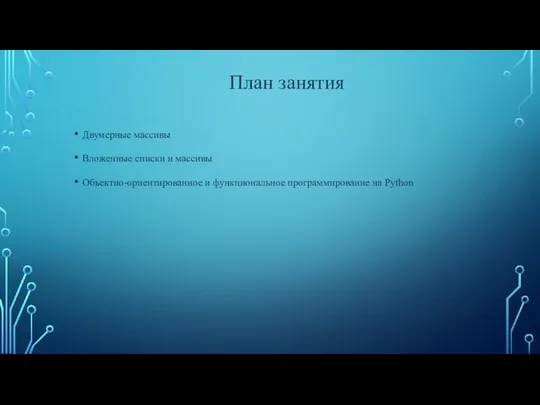 Двумерные массивы Вложенные списки и массивы Объектно-ориентированное и функциональное программирование на Python План занятия