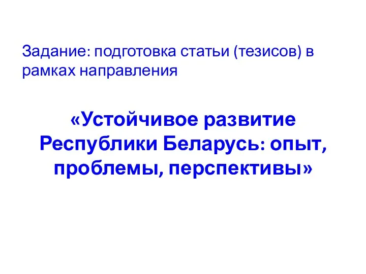 Задание: подготовка статьи (тезисов) в рамках направления «Устойчивое развитие Республики Беларусь: опыт, проблемы, перспективы»