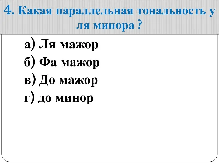 4. Какая параллельная тональность у ля минора ? а) Ля мажор