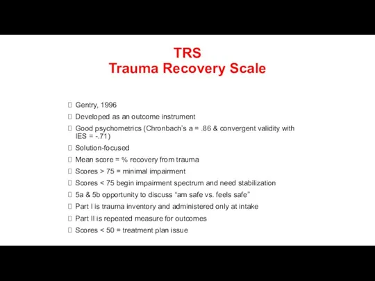 TRS Trauma Recovery Scale Gentry, 1996 Developed as an outcome instrument