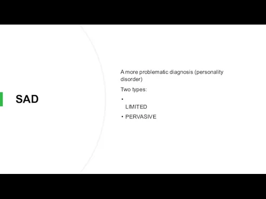 SAD A more problematic diagnosis (personality disorder) Two types: LIMITED PERVASIVE