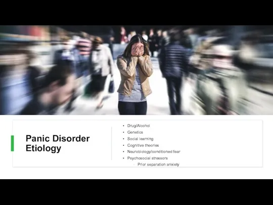 Panic Disorder Etiology Drug/Alcohol Genetics Social learning Cognitive theories Neurobiology/conditioned fear Psychosocial stressors Prior separation anxiety