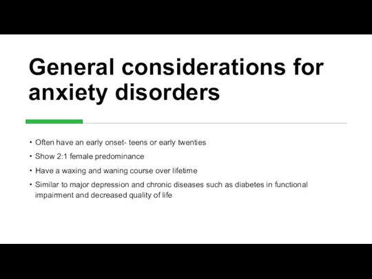 General considerations for anxiety disorders Often have an early onset- teens