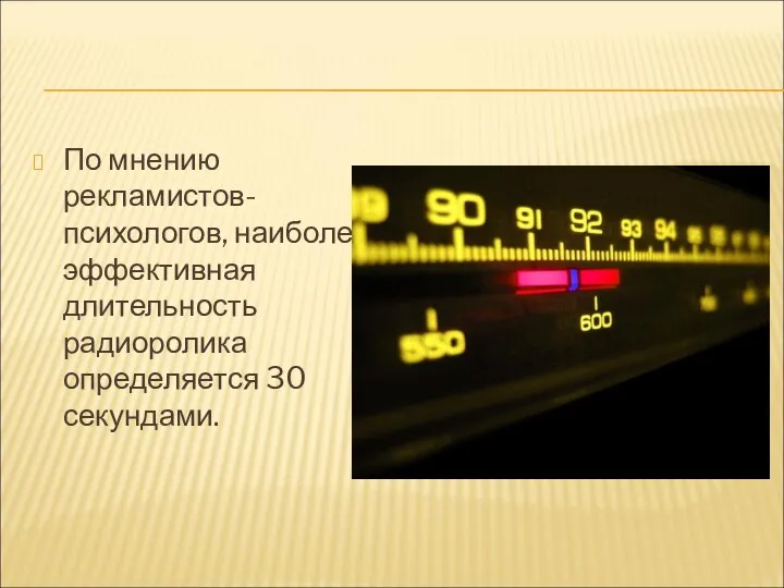 По мнению рекламистов-психологов, наиболее эффективная длительность радиоролика определяется 30 секундами.