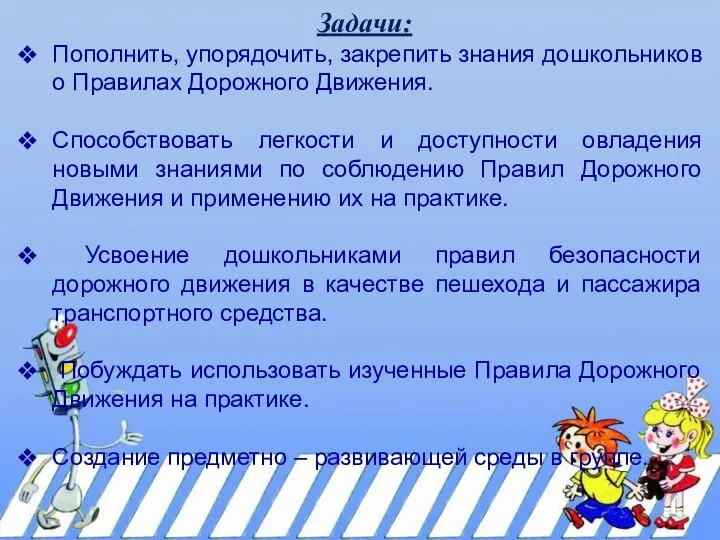 Задачи: Пополнить, упорядочить, закрепить знания дошкольников о Правилах Дорожного Движения. Способствовать