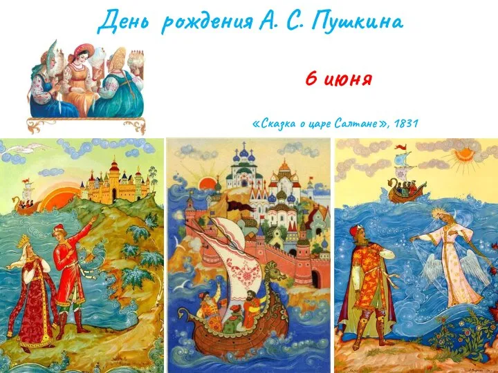 6 июня День рождения А. С. Пушкина «Сказка о царе Салтане», 1831