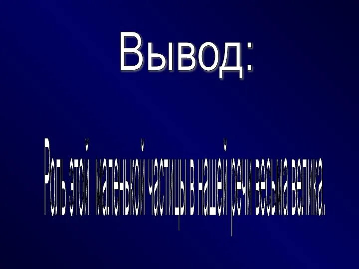 Вывод: Роль этой маленькой частицы в нашей речи весьма велика.