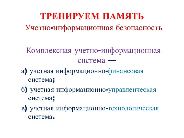 ТРЕНИРУЕМ ПАМЯТЬ Учетно-информационная безопасность Комплексная учетно-информационная система — а) учетная информационно-финансовая