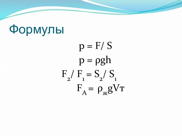 Формулы p = F/ S p = ρgh F2/ F1 = S2/ S1 FA = ρжgVт