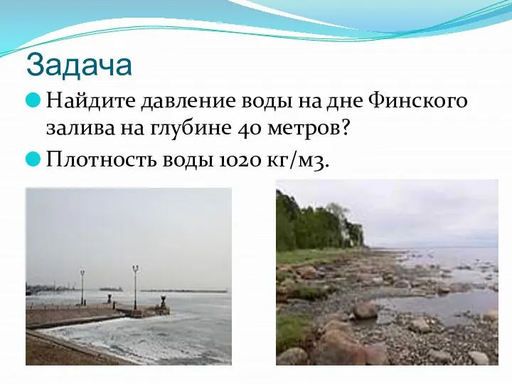 Задача Найдите давление воды на дне Финского залива на глубине 40 метров? Плотность воды 1020 кг/м3.