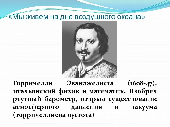 «Мы живем на дне воздушного океана» Торричелли Эванджелиста (1608-47), итальянский физик