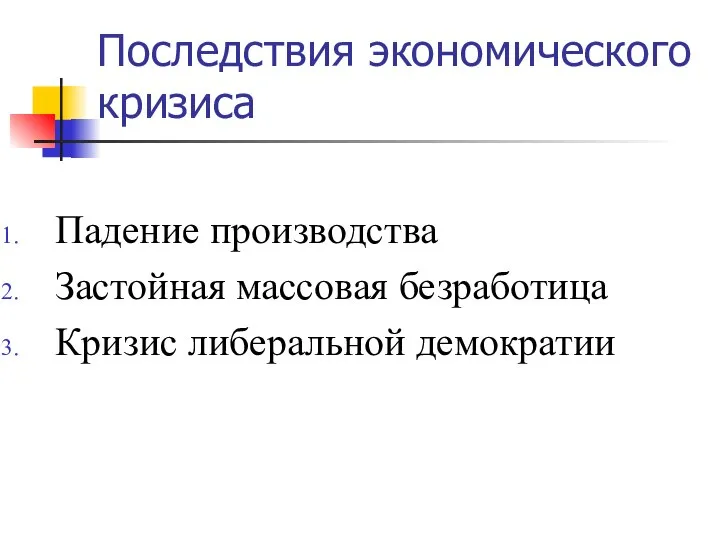 Последствия экономического кризиса Падение производства Застойная массовая безработица Кризис либеральной демократии