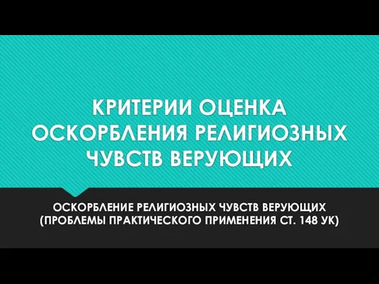 КРИТЕРИИ ОЦЕНКА ОСКОРБЛЕНИЯ РЕЛИГИОЗНЫХ ЧУВСТВ ВЕРУЮЩИХ ОСКОРБЛЕНИЕ РЕЛИГИОЗНЫХ ЧУВСТВ ВЕРУЮЩИХ (ПРОБЛЕМЫ ПРАКТИЧЕСКОГО ПРИМЕНЕНИЯ СТ. 148 УК)