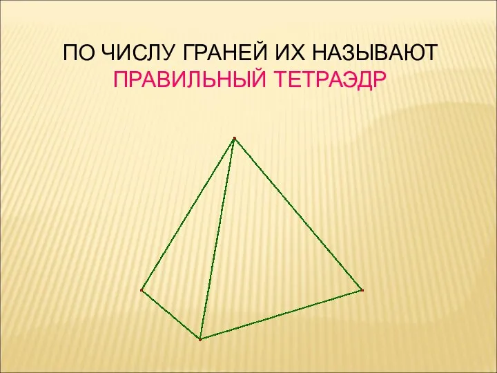 ПО ЧИСЛУ ГРАНЕЙ ИХ НАЗЫВАЮТ ПРАВИЛЬНЫЙ ТЕТРАЭДР