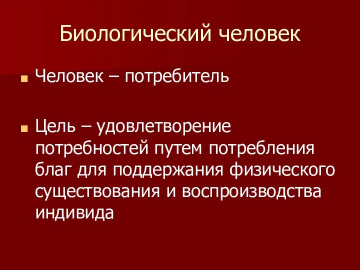 Биологический человек Человек – потребитель Цель – удовлетворение потребностей путем потребления