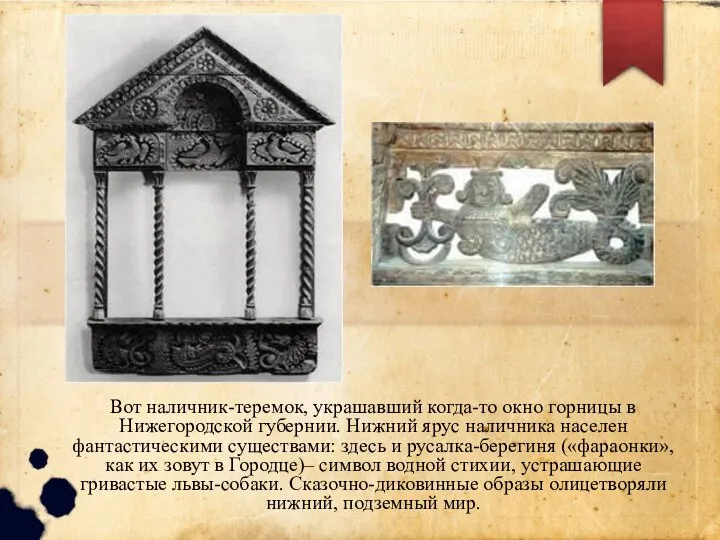 Вот наличник-теремок, украшавший когда-то окно горницы в Нижегородской губернии. Нижний ярус