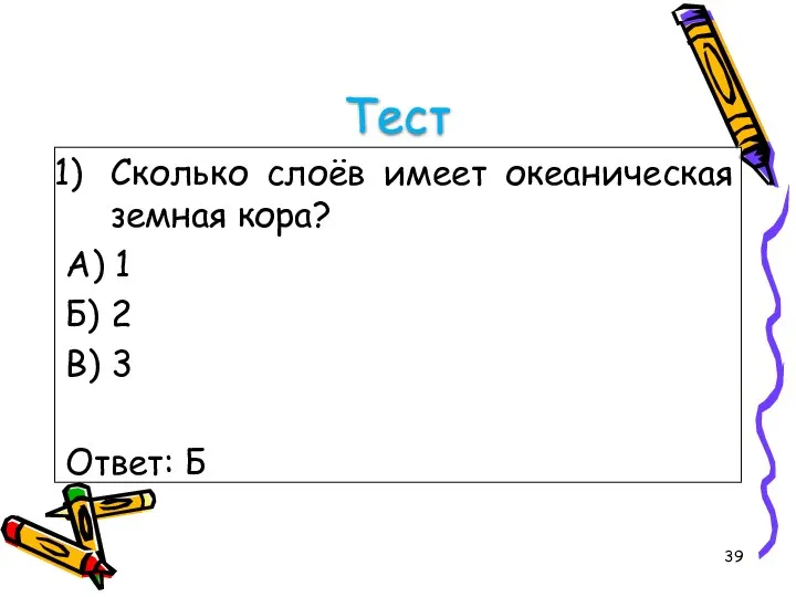 Тест Сколько слоёв имеет океаническая земная кора? А) 1 Б) 2 В) 3 Ответ: Б