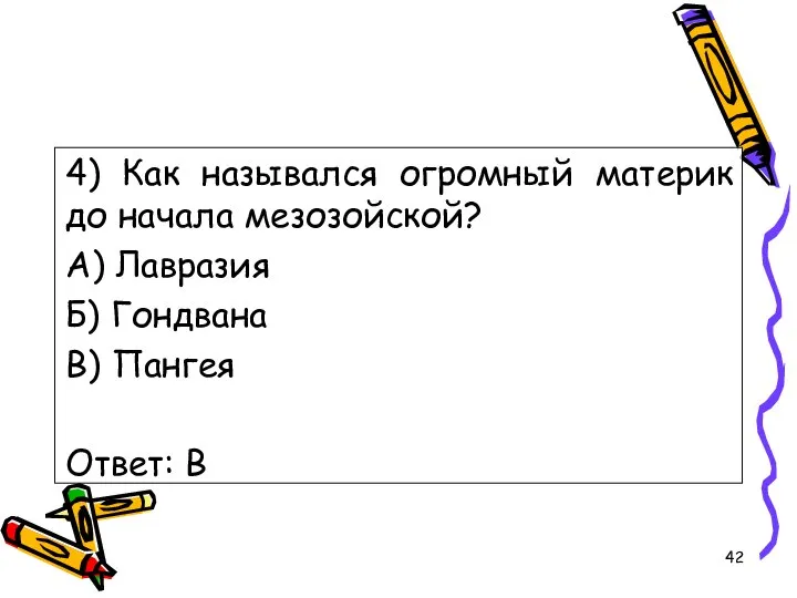 4) Как назывался огромный материк до начала мезозойской? А) Лавразия Б) Гондвана В) Пангея Ответ: В