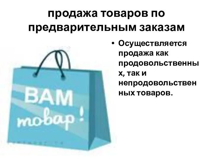 продажа товаров по предварительным заказам Осуществляется продажа как продовольственных, так и непродовольственных товаров.