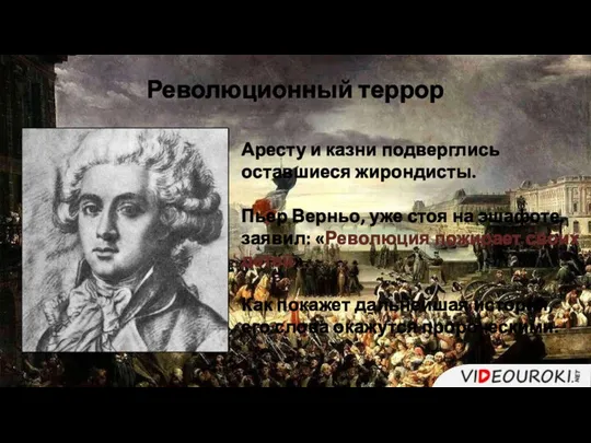 Аресту и казни подверглись оставшиеся жирондисты. Пьер Верньо, уже стоя на