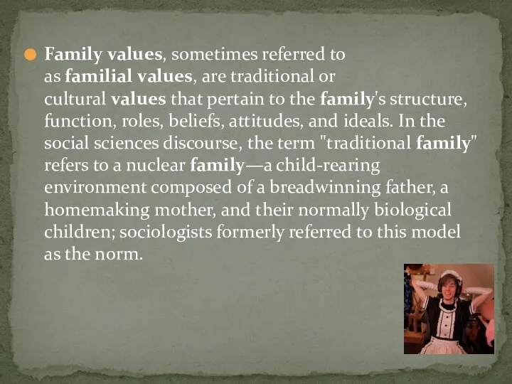 Family values, sometimes referred to as familial values, are traditional or